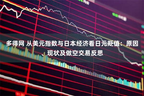 多得网 从美元指数与日本经济看日元贬值：原因、现状及做空交易反思