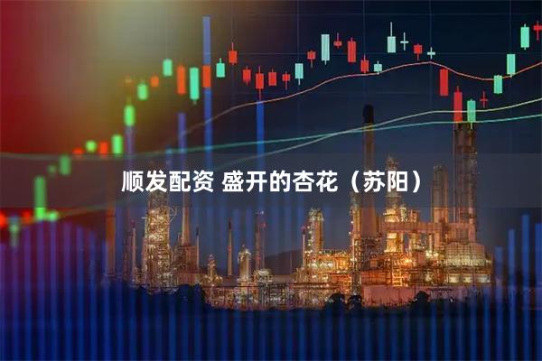 顺发配资 盛开的杏花（苏阳）