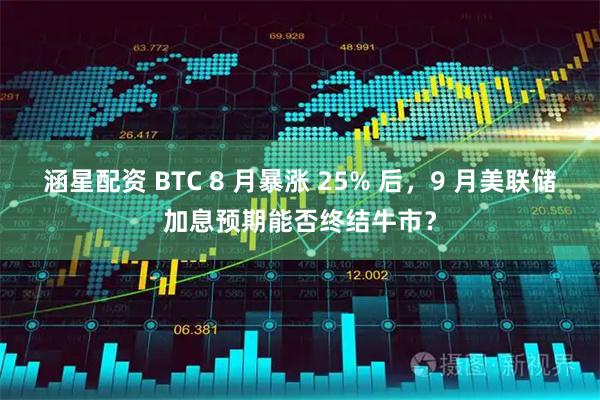 涵星配资 BTC 8 月暴涨 25% 后，9 月美联储加息预期能否终结牛市？
